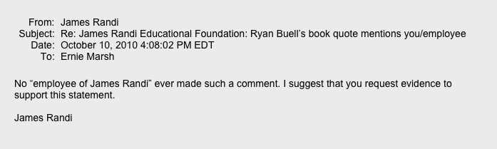  ￼ ￼
No “employee of James Randi” ever made such a comment. I suggest that you request evidence to support this statement.  James Randi  